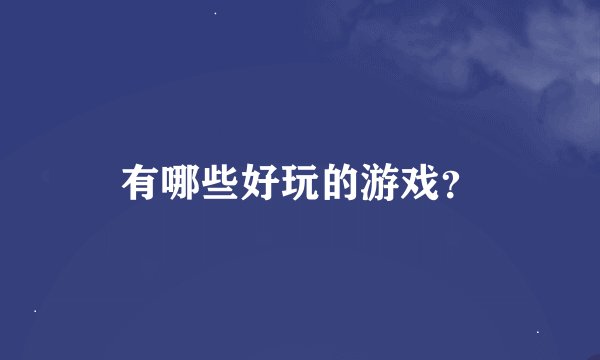 有哪些好玩的游戏？