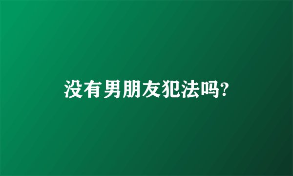 没有男朋友犯法吗?