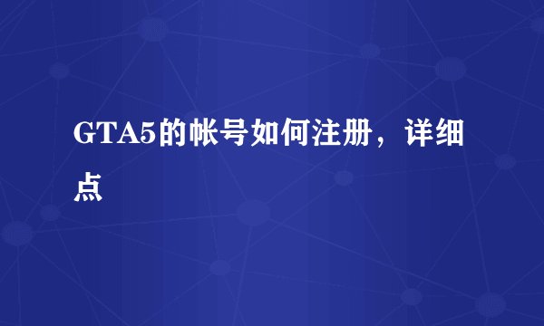 GTA5的帐号如何注册，详细点