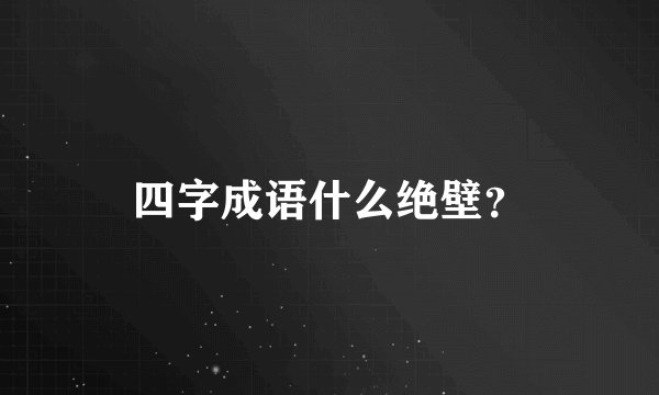 四字成语什么绝壁？