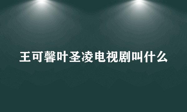 王可馨叶圣凌电视剧叫什么