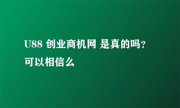 U88 创业商机网 是真的吗？ 可以相信么