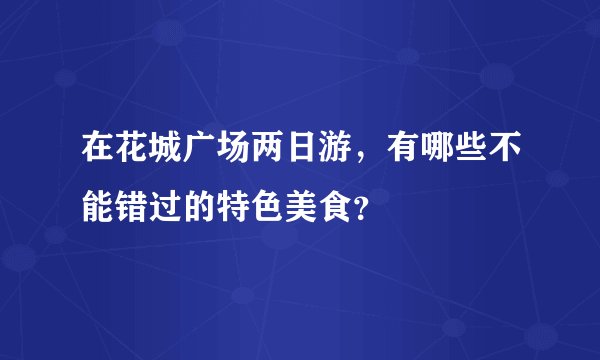 在花城广场两日游，有哪些不能错过的特色美食？