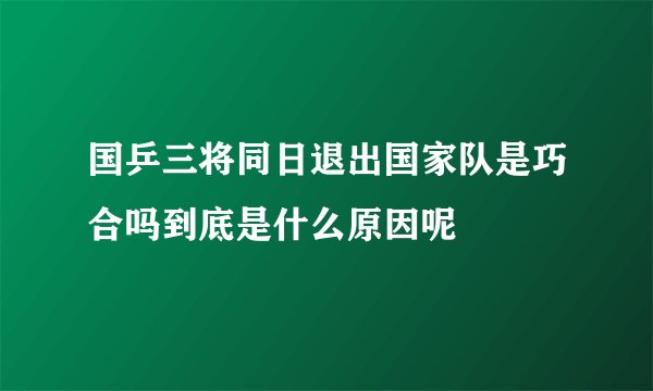 国乒三将同日退出国家队是巧合吗到底是什么原因呢