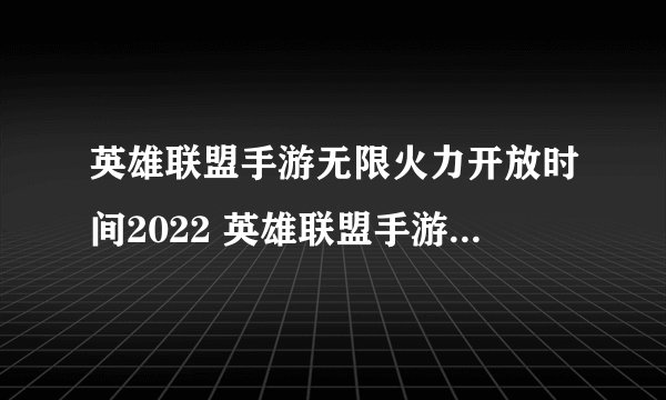 英雄联盟手游无限火力开放时间2022 英雄联盟手游无限火力开放是几时