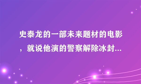 史泰龙的一部未来题材的电影，就说他演的警察解除冰封来对抗一个超级大坏蛋，这是神马电影？