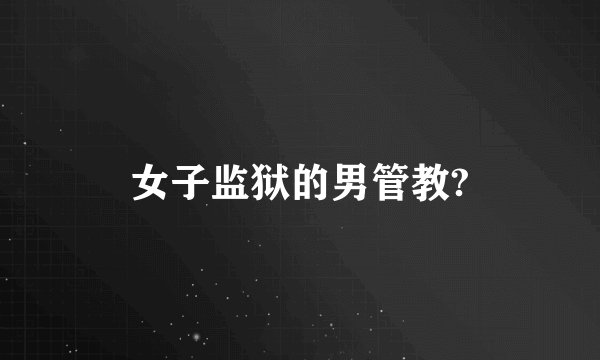 女子监狱的男管教?