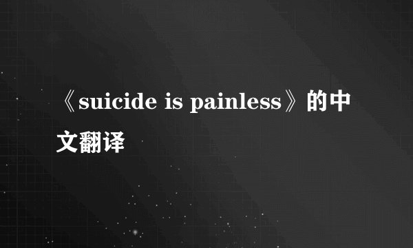 《suicide is painless》的中文翻译