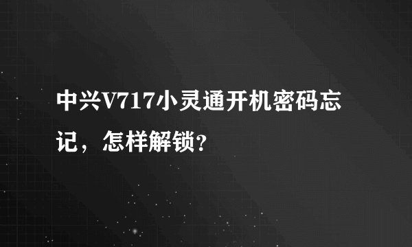 中兴V717小灵通开机密码忘记，怎样解锁？