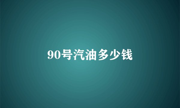 90号汽油多少钱