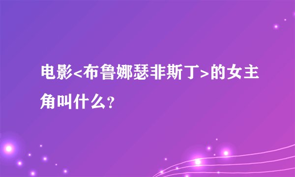 电影<布鲁娜瑟非斯丁>的女主角叫什么？