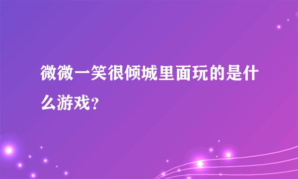 微微一笑很倾城里面玩的是什么游戏？