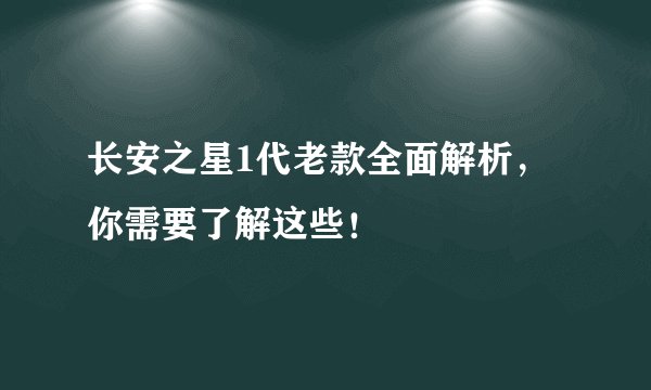 长安之星1代老款全面解析，你需要了解这些！