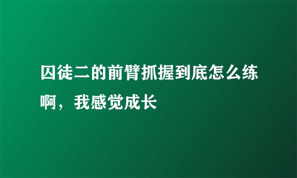 囚徒二的前臂抓握到底怎么练啊，我感觉成长