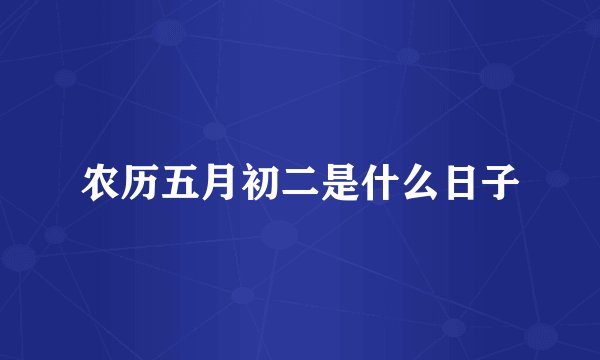 农历五月初二是什么日子