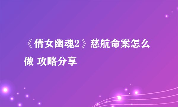 《倩女幽魂2》慈航命案怎么做 攻略分享