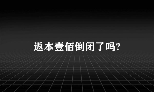 返本壹佰倒闭了吗?