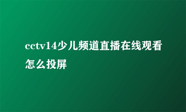 cctv14少儿频道直播在线观看怎么投屏