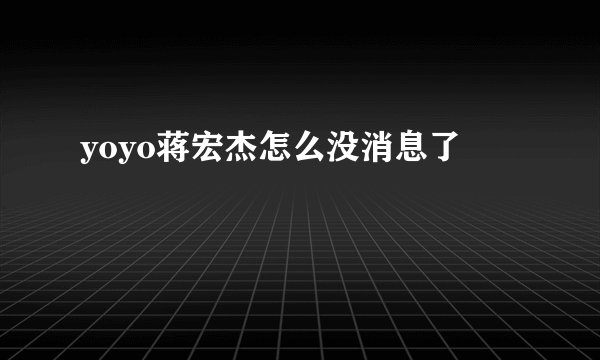 yoyo蒋宏杰怎么没消息了