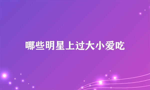 哪些明星上过大小爱吃