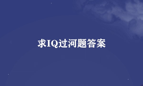 求IQ过河题答案