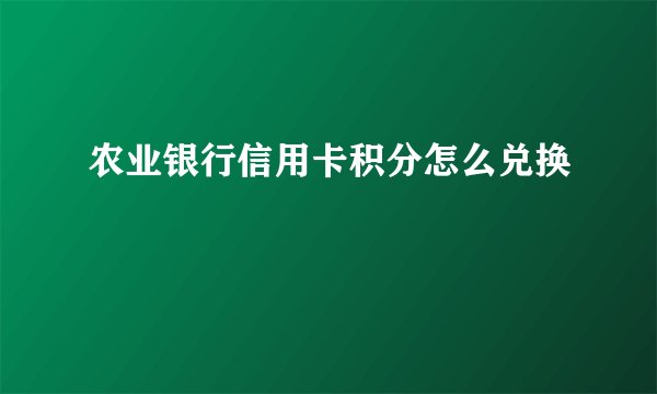 农业银行信用卡积分怎么兑换