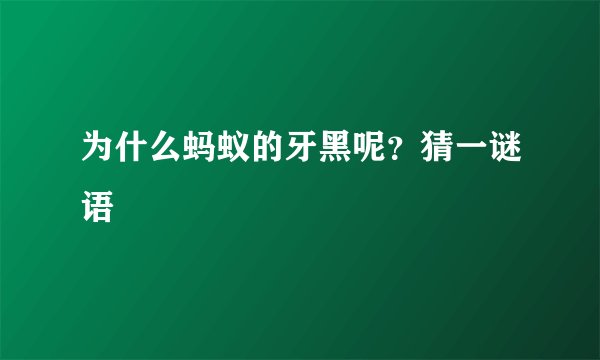 为什么蚂蚁的牙黑呢？猜一谜语