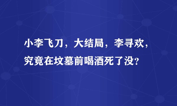 小李飞刀，大结局，李寻欢，究竟在坟墓前喝酒死了没？