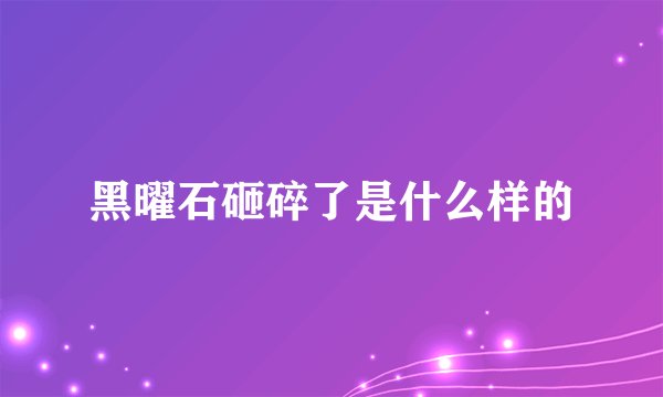 黑曜石砸碎了是什么样的