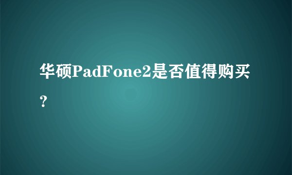 华硕PadFone2是否值得购买？