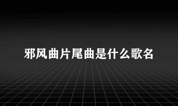邪风曲片尾曲是什么歌名
