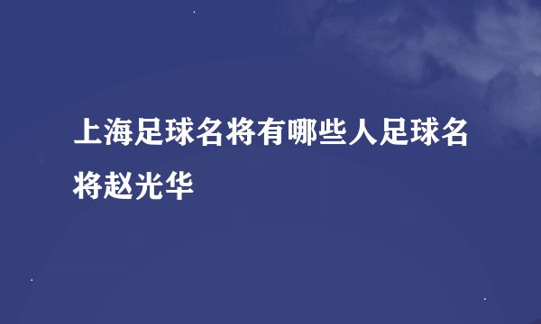上海足球名将有哪些人足球名将赵光华