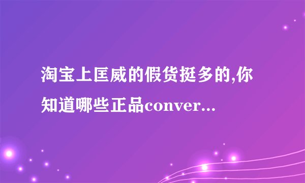 淘宝上匡威的假货挺多的,你知道哪些正品converse店铺?