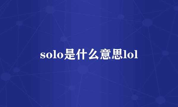 solo是什么意思lol