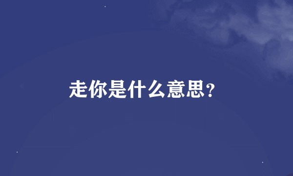 走你是什么意思？