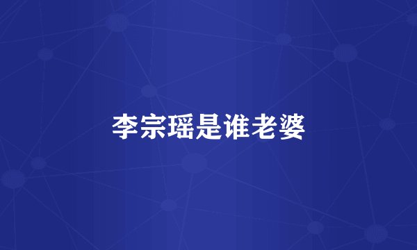 李宗瑶是谁老婆