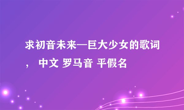 求初音未来—巨大少女的歌词， 中文 罗马音 平假名