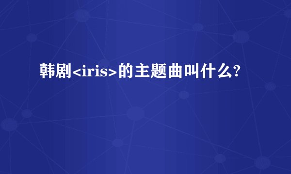 韩剧<iris>的主题曲叫什么?