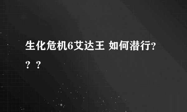 生化危机6艾达王 如何潜行？？？