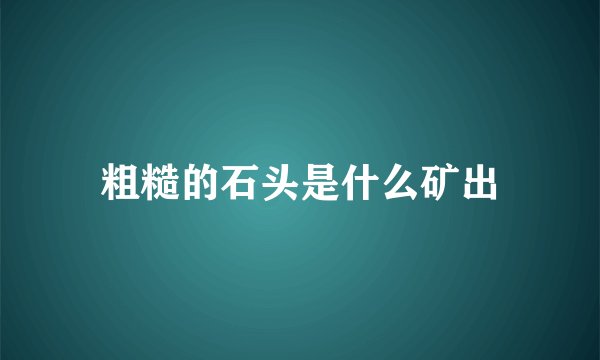 粗糙的石头是什么矿出