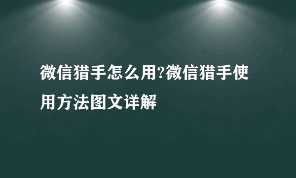 微信猎手怎么用?微信猎手使用方法图文详解