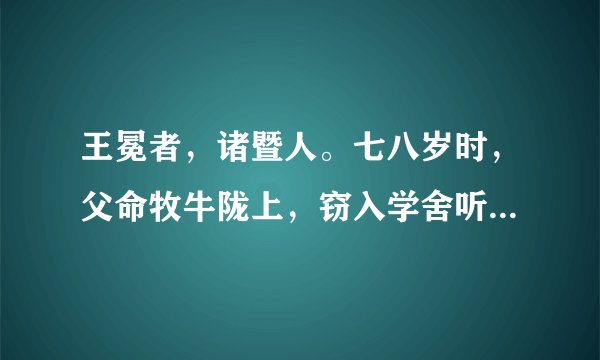 王冕者，诸暨人。七八岁时，父命牧牛陇上，窃入学舍听诸生诵书，听已辄默记。暮归，忘其牛。或牵牛来责蹊