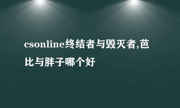 csonline终结者与毁灭者,芭比与胖子哪个好
