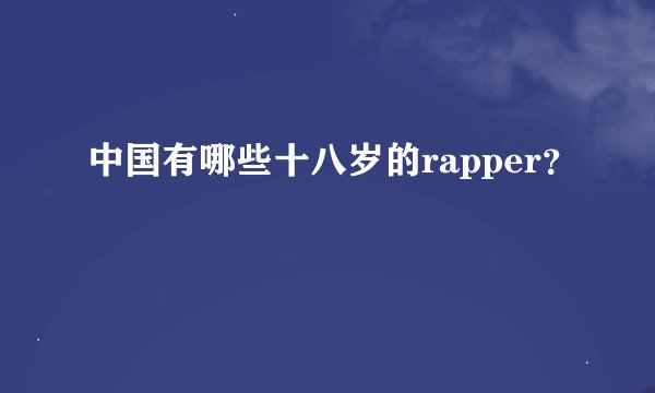 中国有哪些十八岁的rapper？