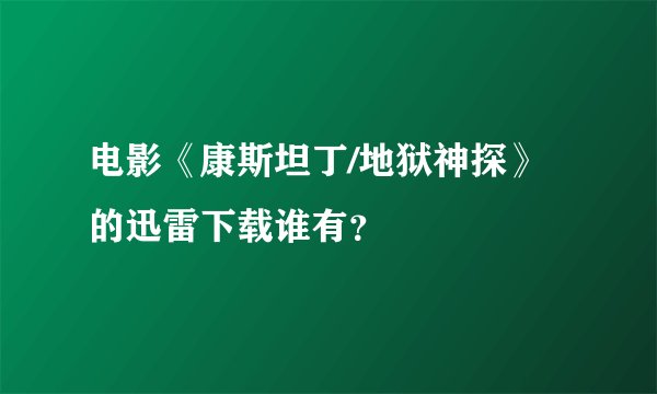 电影《康斯坦丁/地狱神探》的迅雷下载谁有？