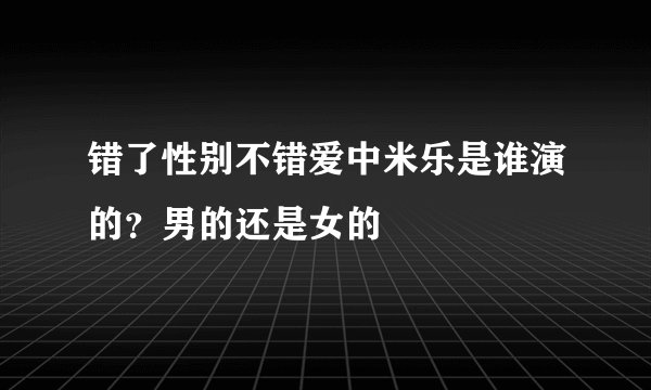 错了性别不错爱中米乐是谁演的？男的还是女的