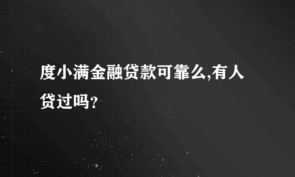 度小满金融贷款可靠么,有人贷过吗？