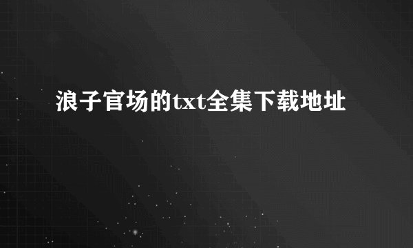 浪子官场的txt全集下载地址