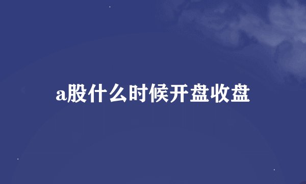 a股什么时候开盘收盘