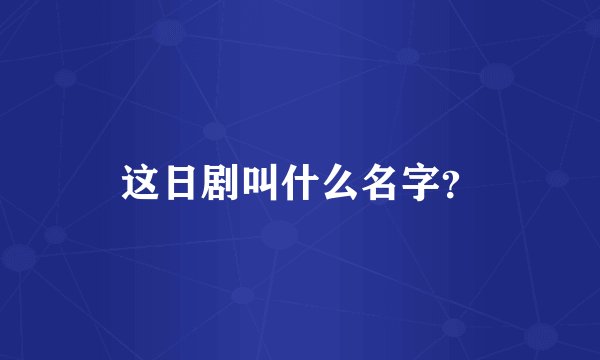 这日剧叫什么名字？